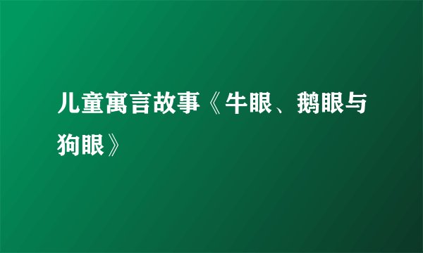 儿童寓言故事《牛眼、鹅眼与狗眼》