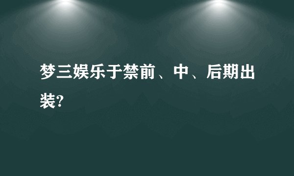 梦三娱乐于禁前、中、后期出装?