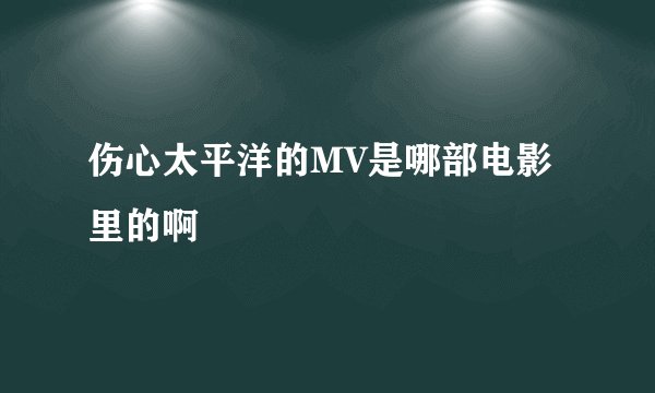 伤心太平洋的MV是哪部电影里的啊