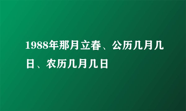 1988年那月立春、公历几月几日、农历几月几日