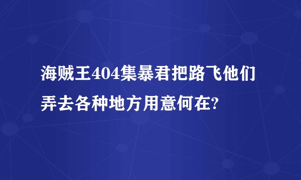 海贼王404集暴君把路飞他们弄去各种地方用意何在?