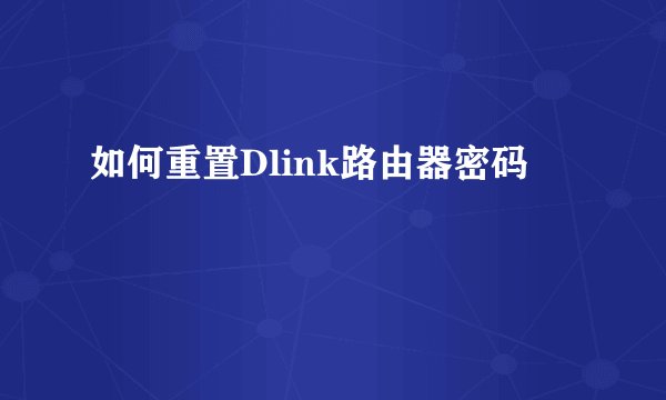 如何重置Dlink路由器密码