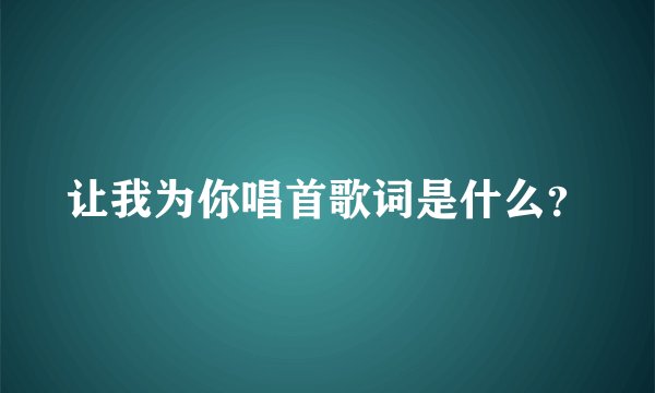 让我为你唱首歌词是什么？