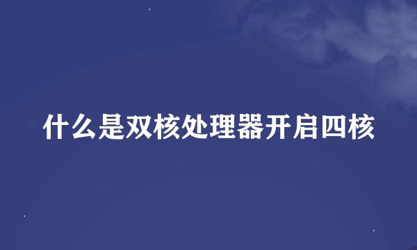 什么是双核处理器开启四核