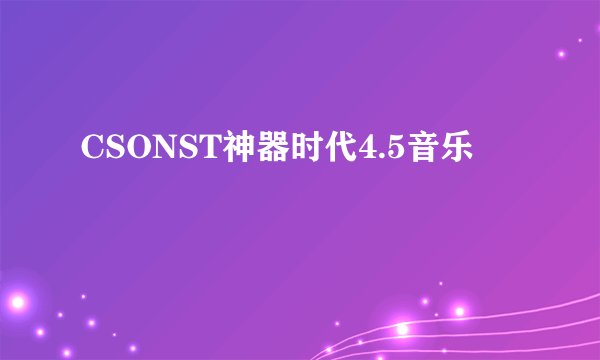 CSONST神器时代4.5音乐