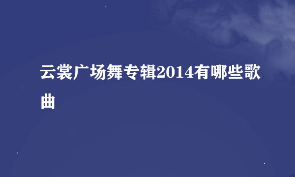 云裳广场舞专辑2014有哪些歌曲
