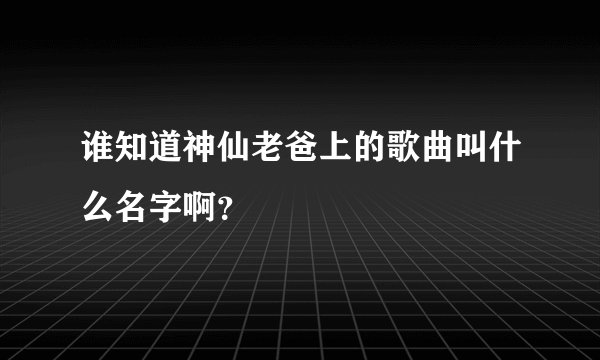 谁知道神仙老爸上的歌曲叫什么名字啊？