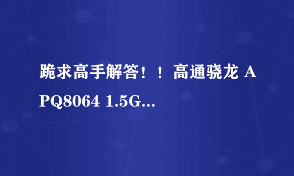 跪求高手解答！！高通骁龙 APQ8064 1.5GHz与海思Hi3620 1.4GHz到底哪个强？？