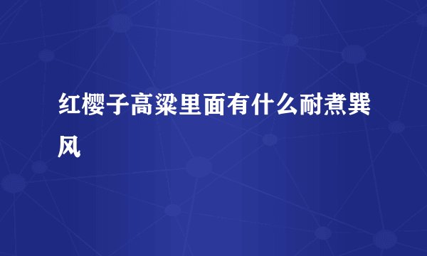 红樱子高粱里面有什么耐煮巽风