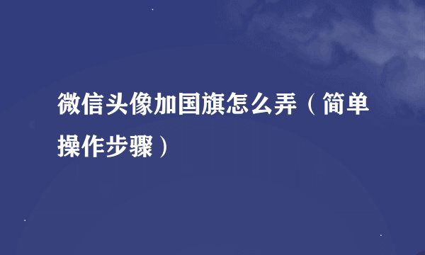 微信头像加国旗怎么弄（简单操作步骤）