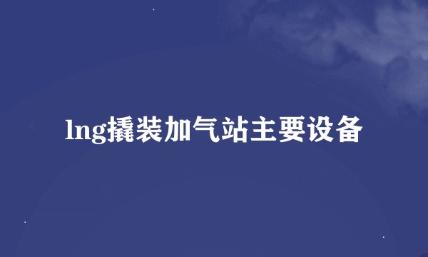 lng撬装加气站主要设备