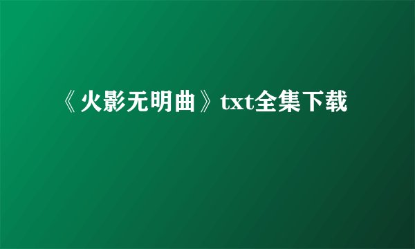 《火影无明曲》txt全集下载