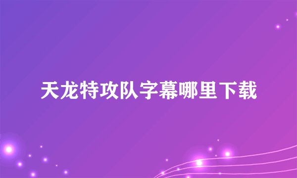 天龙特攻队字幕哪里下载