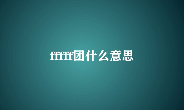 fffff团什么意思