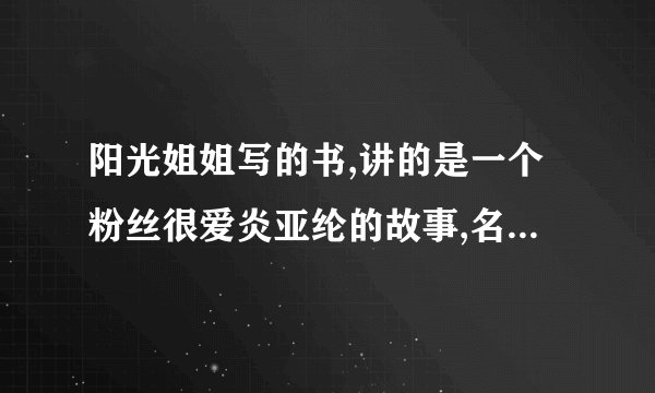阳光姐姐写的书,讲的是一个粉丝很爱炎亚纶的故事,名字叫什么?