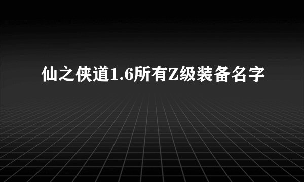 仙之侠道1.6所有Z级装备名字