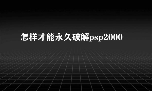 怎样才能永久破解psp2000
