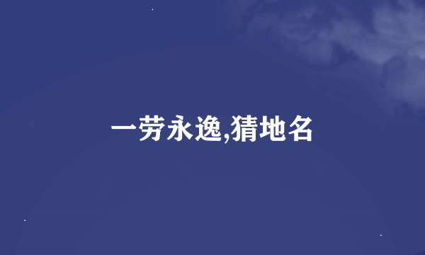 一劳永逸,猜地名