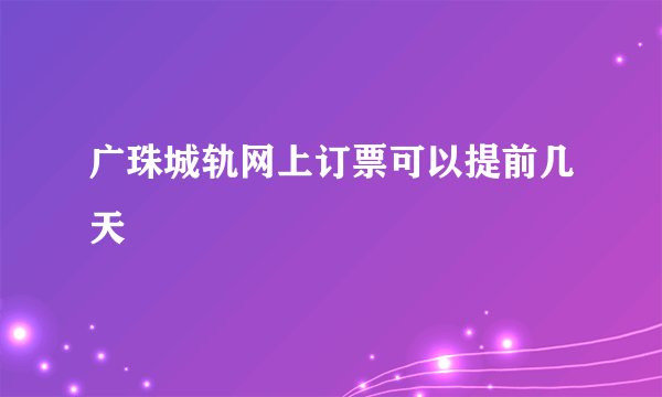 广珠城轨网上订票可以提前几天