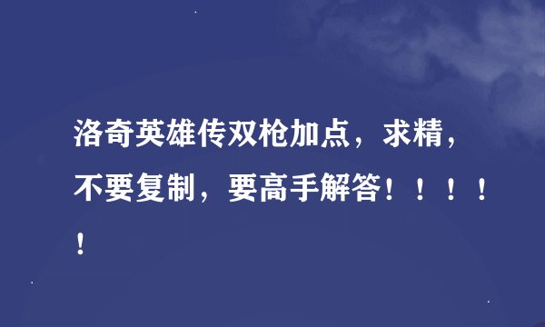 洛奇英雄传双枪加点，求精，不要复制，要高手解答！！！！！
