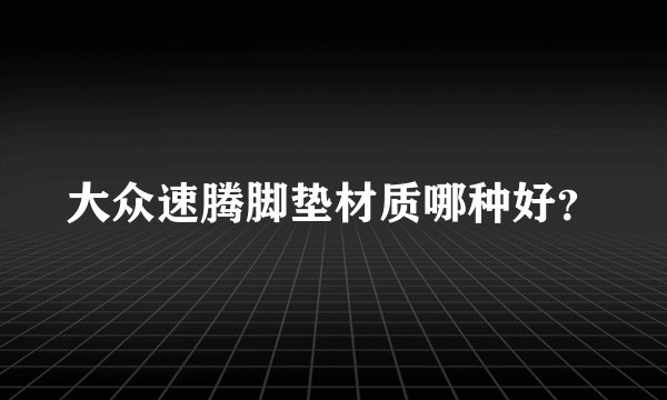 大众速腾脚垫材质哪种好？
