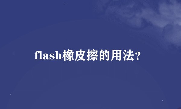 flash橡皮擦的用法？