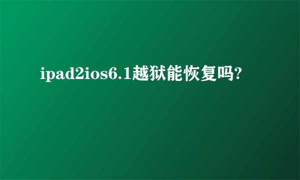 ipad2ios6.1越狱能恢复吗?