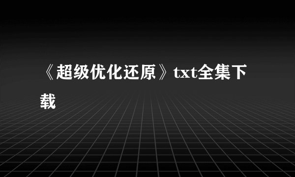 《超级优化还原》txt全集下载