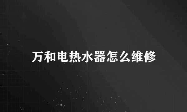 万和电热水器怎么维修