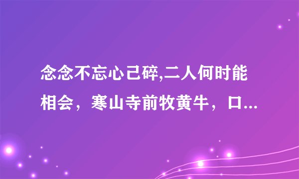 念念不忘心己碎,二人何时能相会，寒山寺前牧黄牛，口力二字与刀配，双目非林心相许，您若无心先自飞。
