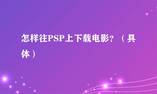 怎样往PSP上下载电影？（具体）