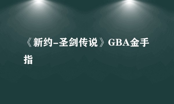 《新约-圣剑传说》GBA金手指