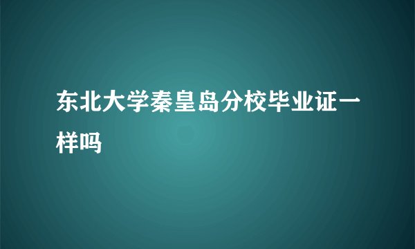东北大学秦皇岛分校毕业证一样吗