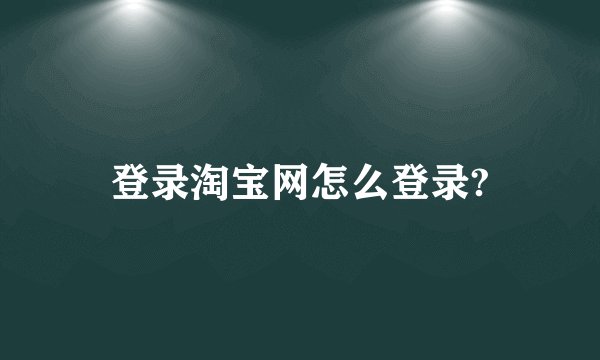 登录淘宝网怎么登录?