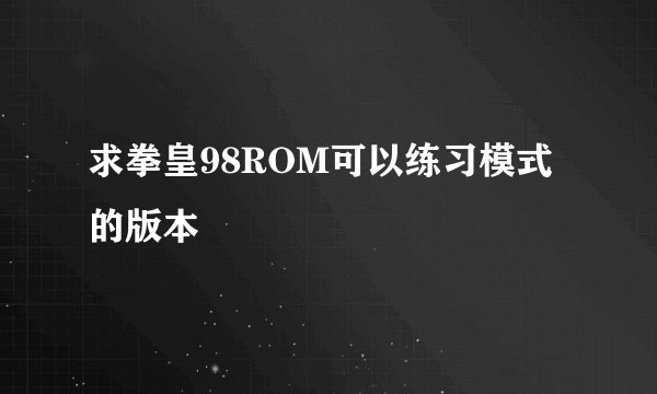 求拳皇98ROM可以练习模式的版本