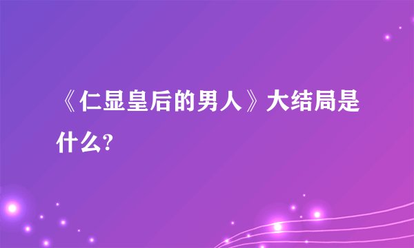 《仁显皇后的男人》大结局是什么?