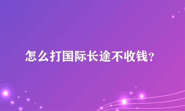 怎么打国际长途不收钱?
