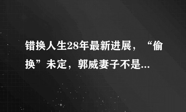 错换人生28年最新进展，“偷换”未定，郭威妻子不是杜新枝亲属
