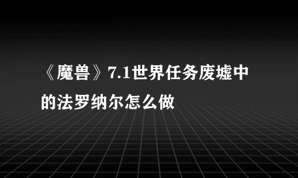 《魔兽》7.1世界任务废墟中的法罗纳尔怎么做
