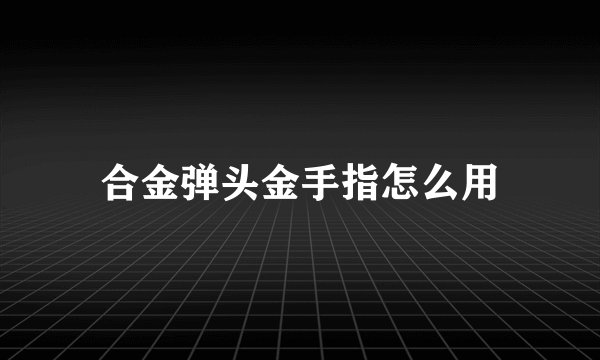 合金弹头金手指怎么用