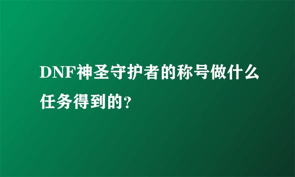 DNF神圣守护者的称号做什么任务得到的？