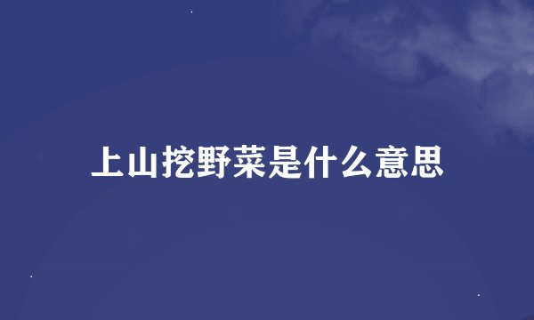 上山挖野菜是什么意思