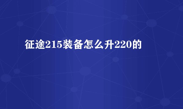 征途215装备怎么升220的