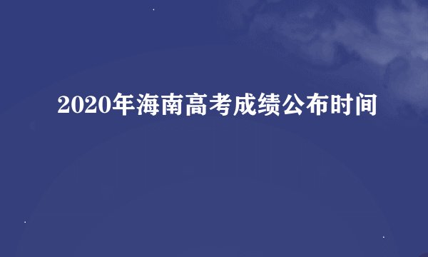 2020年海南高考成绩公布时间