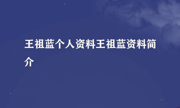 王祖蓝个人资料王祖蓝资料简介