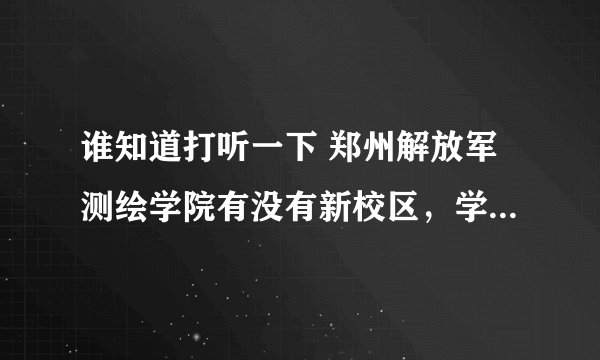 谁知道打听一下 郑州解放军测绘学院有没有新校区，学校的正校长，副校长叫什么 院长叫什么？