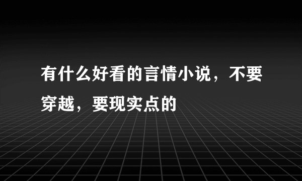 有什么好看的言情小说，不要穿越，要现实点的