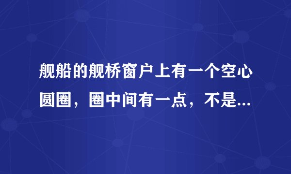 舰船的舰桥窗户上有一个空心圆圈，圈中间有一点，不是它是做什么用的？谢谢！