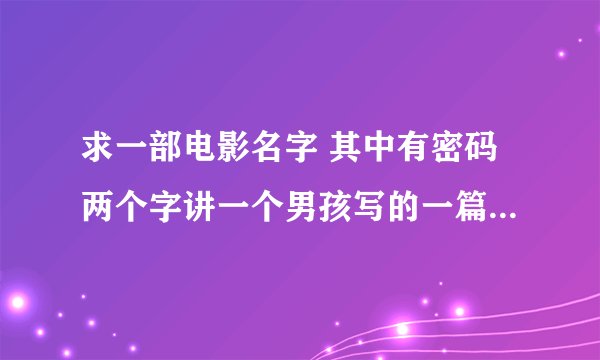 求一部电影名字 其中有密码两个字讲一个男孩写的一篇数字像寓言灾难一样 50年后被一个人发现并破译