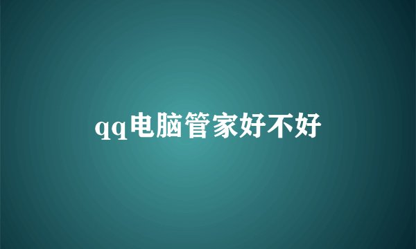 qq电脑管家好不好